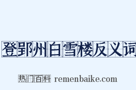 登郢州白雪楼反义词是什么意思的图片